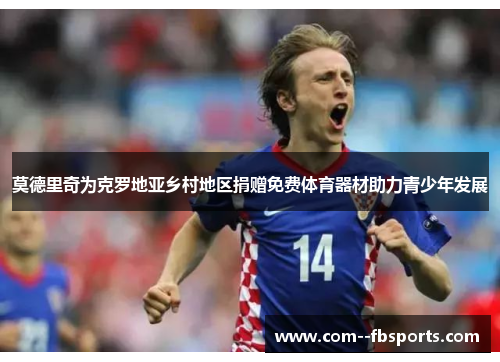 莫德里奇为克罗地亚乡村地区捐赠免费体育器材助力青少年发展 莫德里奇为克罗地亚乡村地区捐赠免费体育器材助力青少年发展