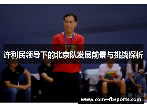 许利民领导下的北京队发展前景与挑战探析