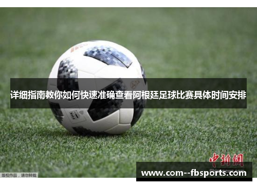 详细指南教你如何快速准确查看阿根廷足球比赛具体时间安排 详细指南教你如何快速准确查看阿根廷足球比赛具体时间安排