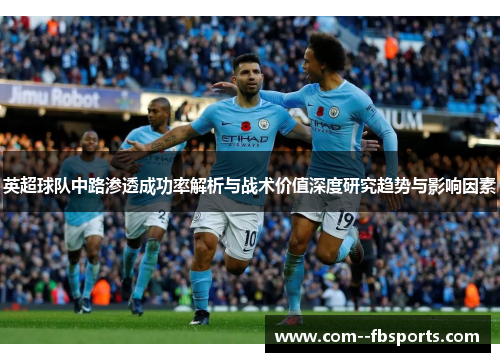 英超球队中路渗透成功率解析与战术价值深度研究趋势与影响因素 英超球队中路渗透成功率解析与战术价值深度研究趋势与影响因素