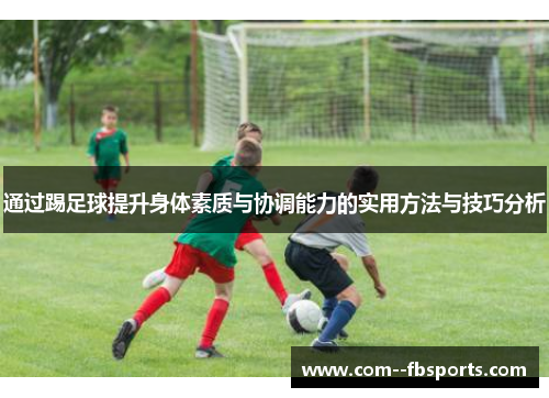 通过踢足球提升身体素质与协调能力的实用方法与技巧分析 通过踢足球提升身体素质与协调能力的实用方法与技巧分析