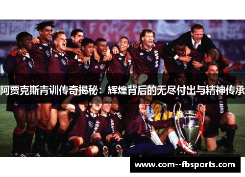 阿贾克斯青训传奇揭秘：辉煌背后的无尽付出与精神传承