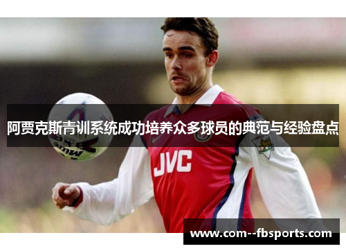 阿贾克斯青训系统成功培养众多球员的典范与经验盘点