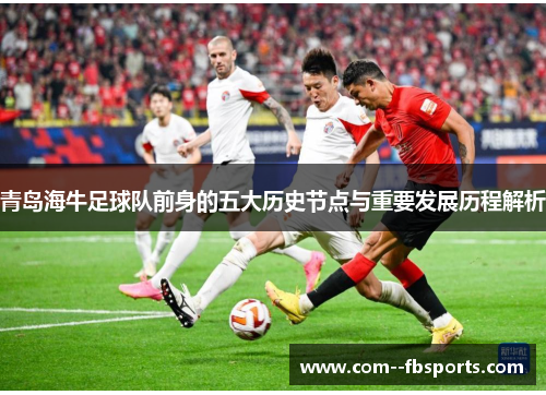 青岛海牛足球队前身的五大历史节点与重要发展历程解析