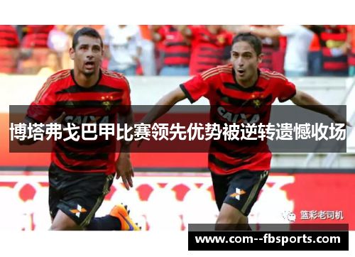 博塔弗戈巴甲比赛领先优势被逆转遗憾收场