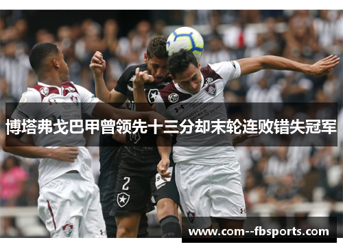 博塔弗戈巴甲曾领先十三分却末轮连败错失冠军