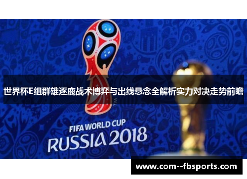 世界杯E组群雄逐鹿战术博弈与出线悬念全解析实力对决走势前瞻 世界杯E组群雄逐鹿战术博弈与出线悬念全解析实力对决走势前瞻