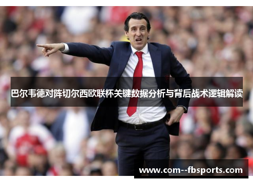 巴尔韦德对阵切尔西欧联杯关键数据分析与背后战术逻辑解读 巴尔韦德对阵切尔西欧联杯关键数据分析与背后战术逻辑解读