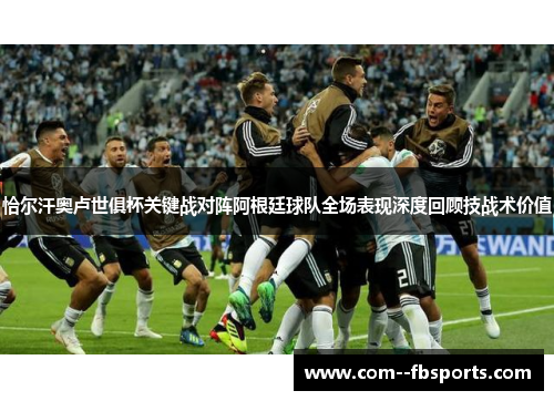 恰尔汗奥卢世俱杯关键战对阵阿根廷球队全场表现深度回顾技战术价值 恰尔汗奥卢世俱杯关键战对阵阿根廷球队全场表现深度回顾技战术价值