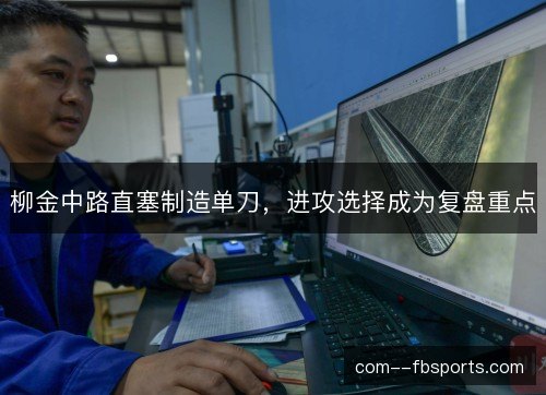 柳金中路直塞制造单刀，进攻选择成为复盘重点